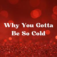 Why You Gotta Be so Cold
