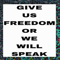 GIVE US FREEDOM OR WE WILL SPEAK