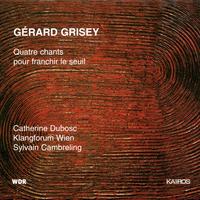 GRISEY, G.: 4 chants pour franchir le seuil (Dubosc, Klangforum Wien, Cambreling)