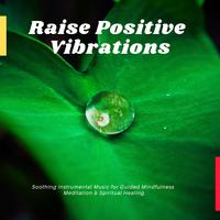 Raise Positive Vibrations - Soothing Instrumental Music For Guided Mindfulness Meditation & Spiritual Healing