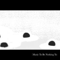 Music to Be Nothing To