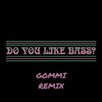 DO YOU LIKE BASS? (GOMMI REMIX)