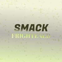 Smack Frightened