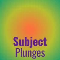 Subject Plunges