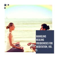 Mangling Healing Frequencies For Meditation, Vol. 5