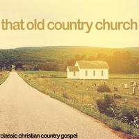 That Old Country Church - Classic Christian Country Gospel with Ernest Stoneman, Bill Monroe, Red Allen, Doc Watson, And More!