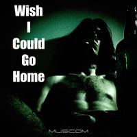 Wish I Could Go Home