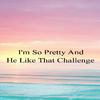 Challenge - I'm so Pretty and He Like That Challenge