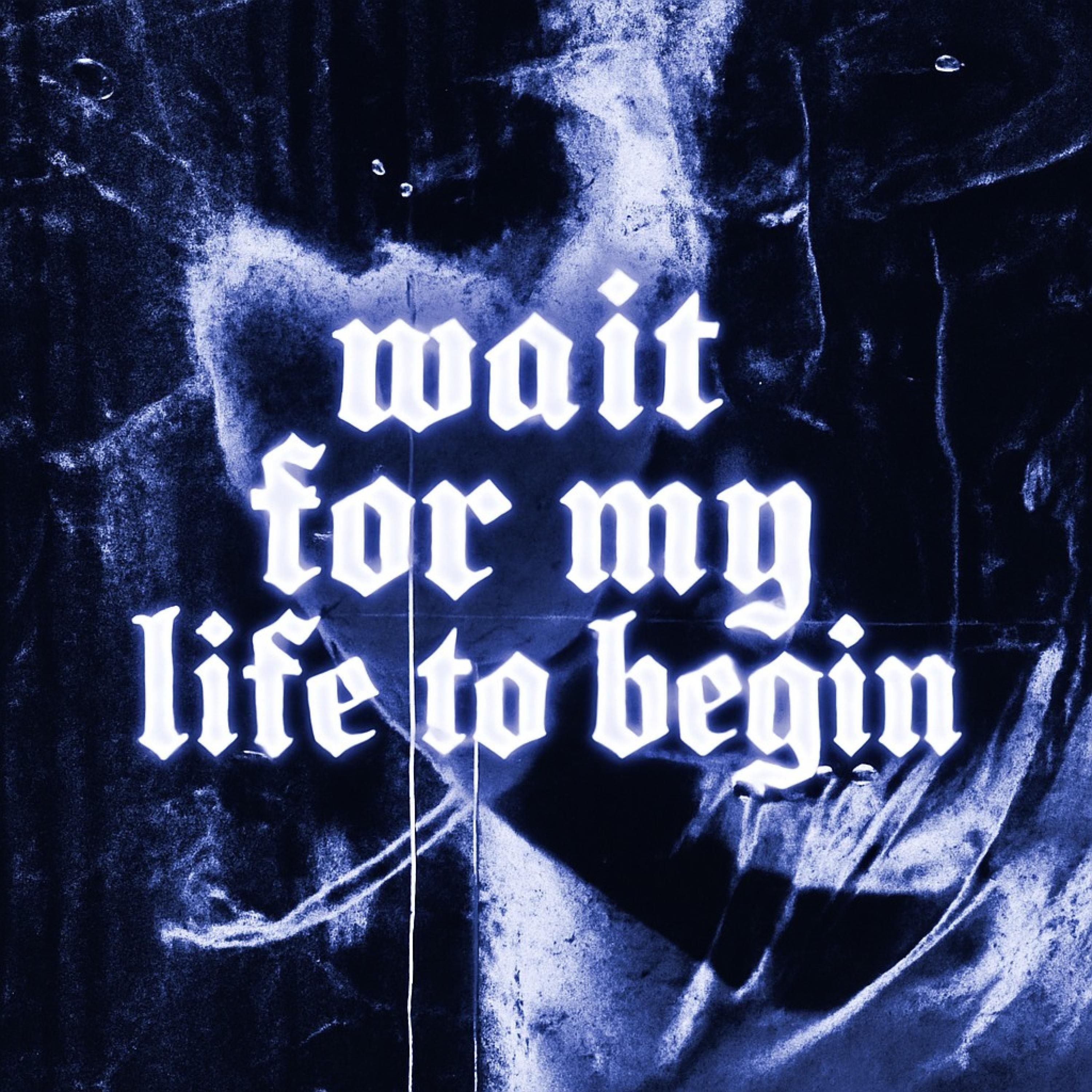 Wait for my life to begin