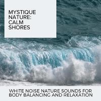 Mystique Nature: Calm Shores - White Noise Nature Sounds for Body Balancing and Relaxation