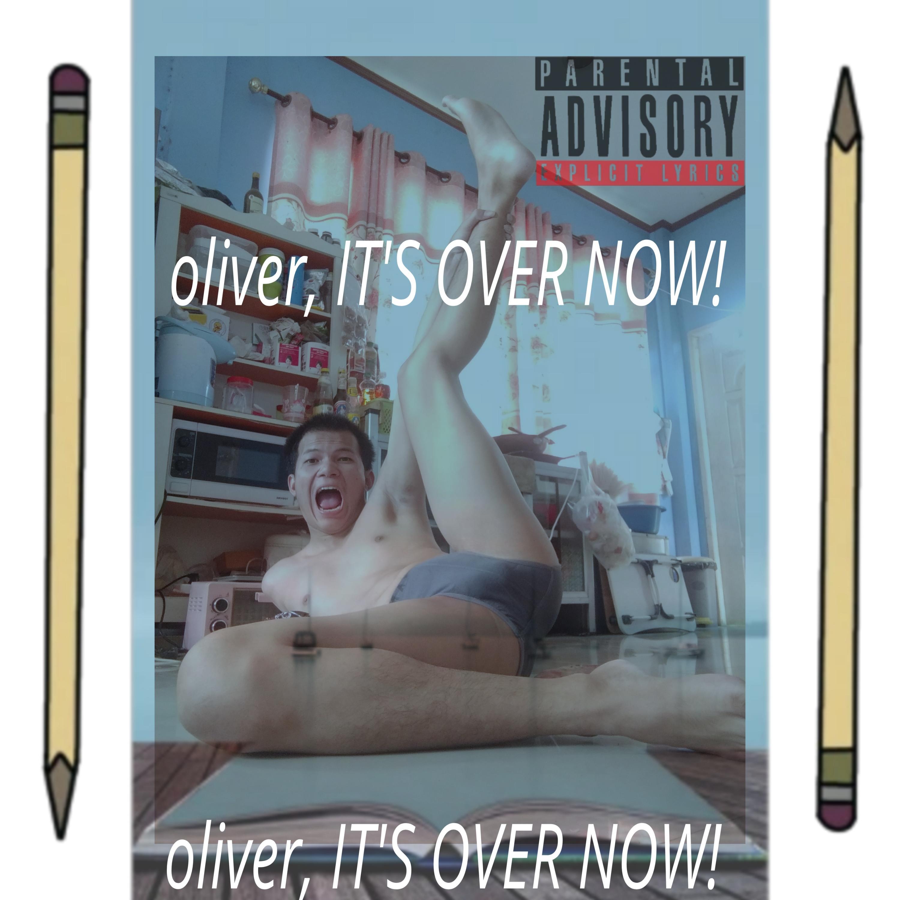 oliver, IT'S OVER NOW!