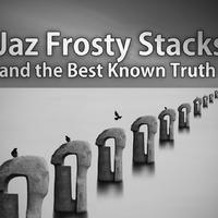 Jaz Frosty Stacks and the Best Known Truth