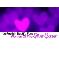 It's Foolish but It's Fun: Women of the Silver Screen