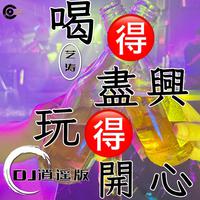 喝得尽兴玩得开心 (DJ逍遥版)