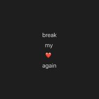 break my ❤ again