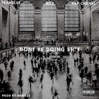 Dont Be Doing **** (feat. Mez & Pap Chanel)