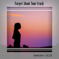 FORGET ABOUT YOUR CRUSH SELECTION 2022