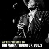 We're Listening to Big Mama Thornton, Vol. 2