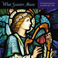 What Sweeter Music: Choral Favourites by John Rutter