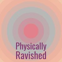 Physically Ravished