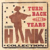 Turn Back The Years - The Essential Hank Williams Collection