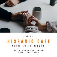 Hispanic Cafe - Warm Latin Music, Salsa, Rumba And Sensual Bolero For Dining, Vol. 03