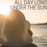 All Day Long Under the Sun