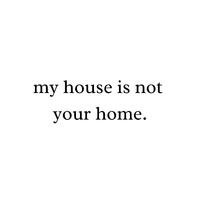 my house is not your home.