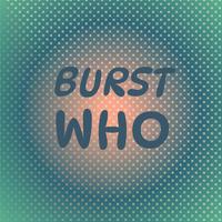 Burst Who