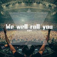 We well roll you