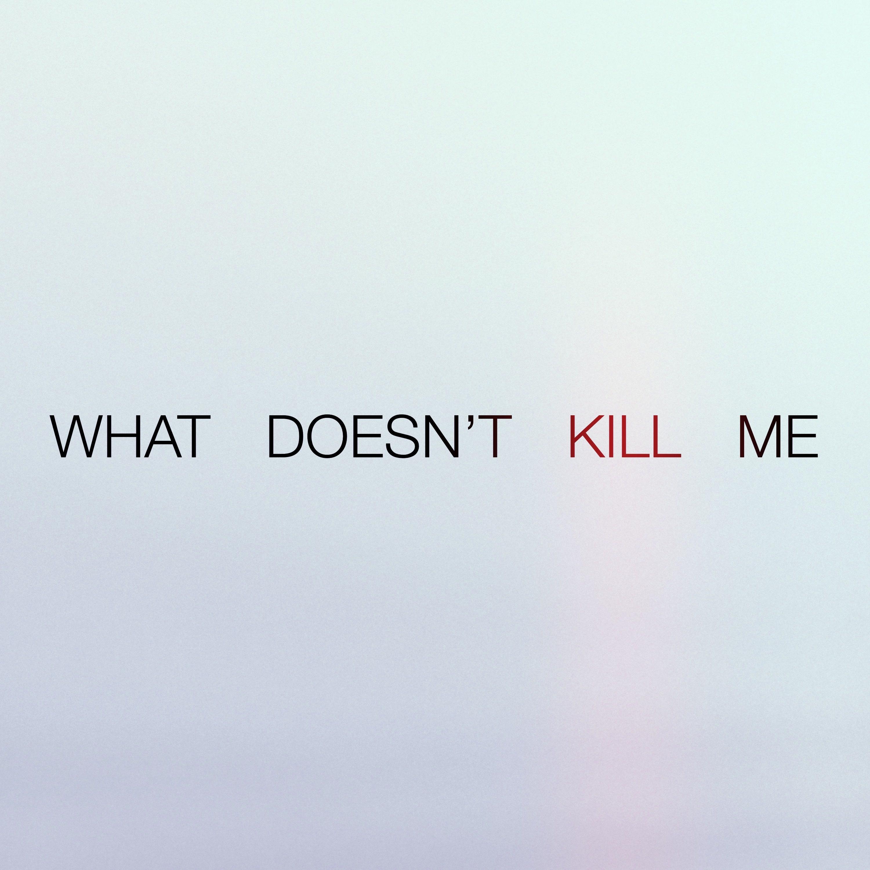 What Doesn't Kill Me