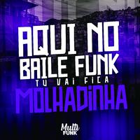 AQUI NO BAILE FUNK TU VAI FICA MOLHADINHA (Original Mix)