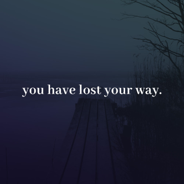 you have lost your way.
