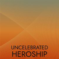 Uncelebrated Heroship