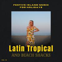 Latin Tropical And Beach Shacks - Festive Island Music For Holidays, Vol. 10