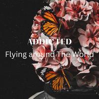 ADDICTED (Flying around The world)