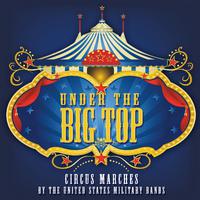 UNDER THE BIG TOP - Circus Marches by the United States Military Bands