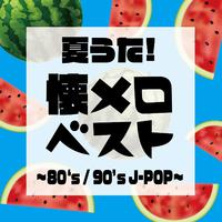 夏うた！懐メロベスト ～80‘s / 90’s J-POP～