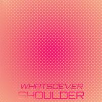 Whatsoever Shoulder