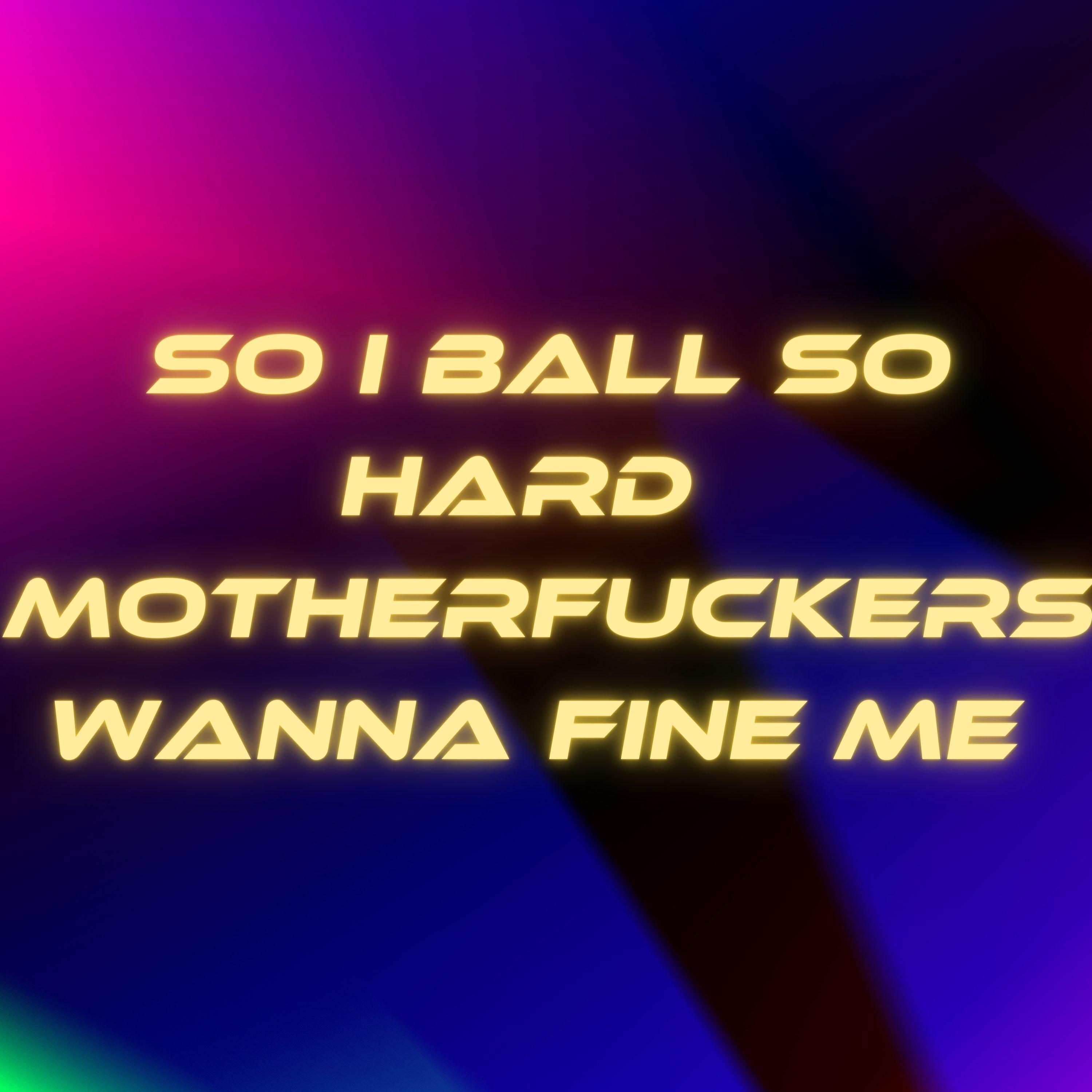 So I Ball So Hard Mother****ers Wanna Fine Me
