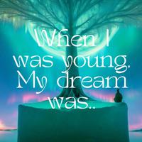 When I was young, My dream was..