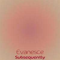 Evanesce Subsequently