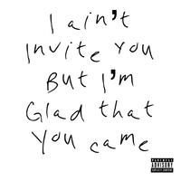 I Ain't Invite You But I'm Glad That You Came