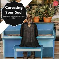 Caressing Your Soul - Peaceful Piano Music Love, Vol. 9