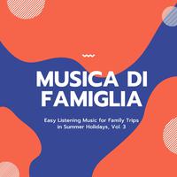 Musica Di Famiglia - Easy Listening Music For Family Trips In Summer Holidays, Vol. 3