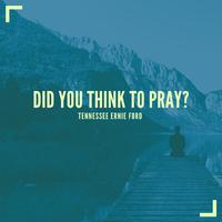 Did You Think To Pray?