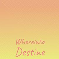 Whereinto Destine