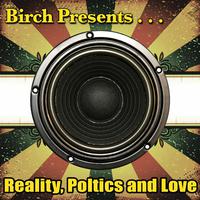 Birch Presents: Reality, Poltics and Love