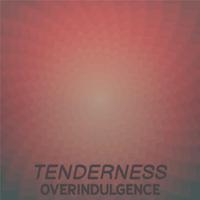 Tenderness Overindulgence