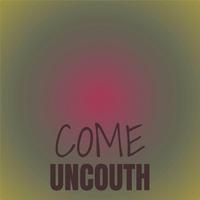 Come Uncouth